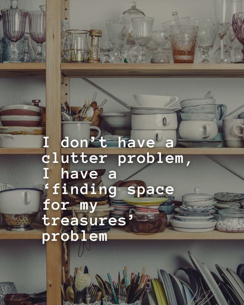 54 Funny Sayings About Clutter (That’ll Make You Feel Better About Yours) 14 I don't have a clutter problem, I have a 'finding space for my treasures' problem