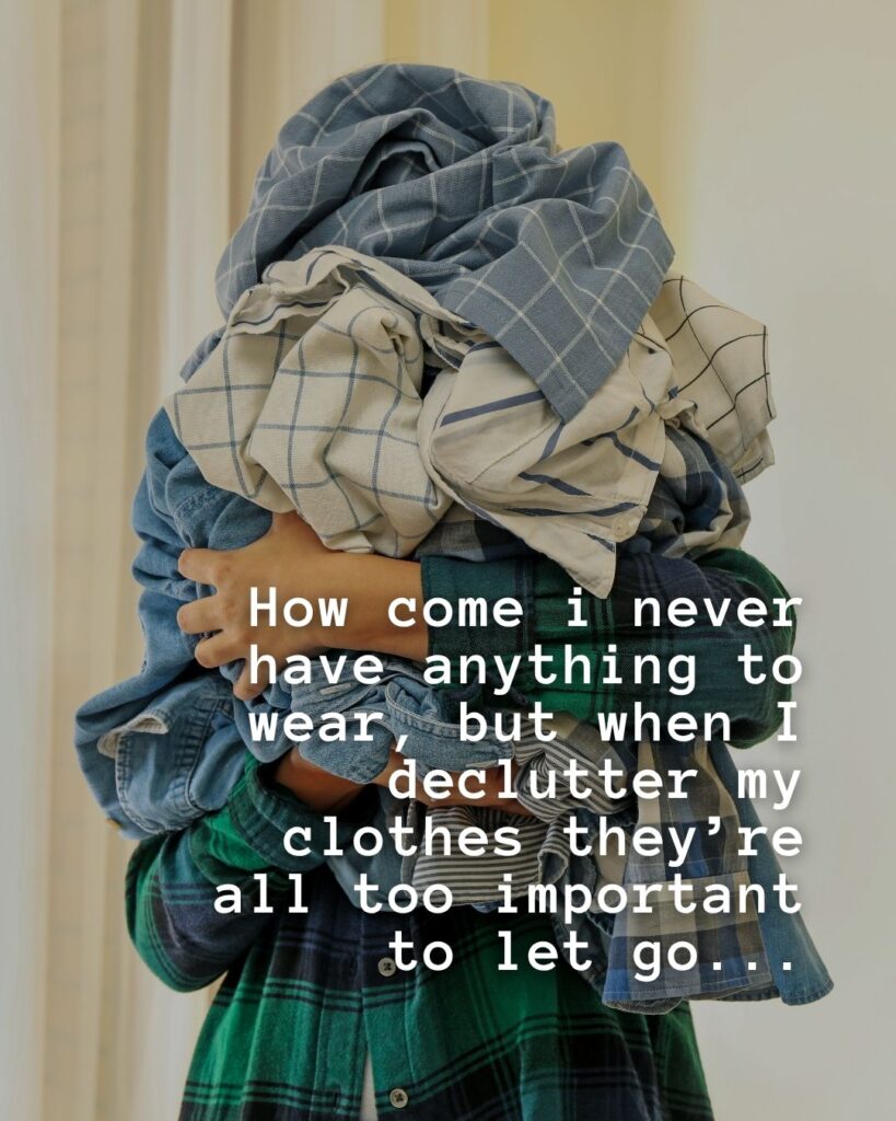 How come I never have anything to wear, but when I declutter my clothes They're all too important to let go…