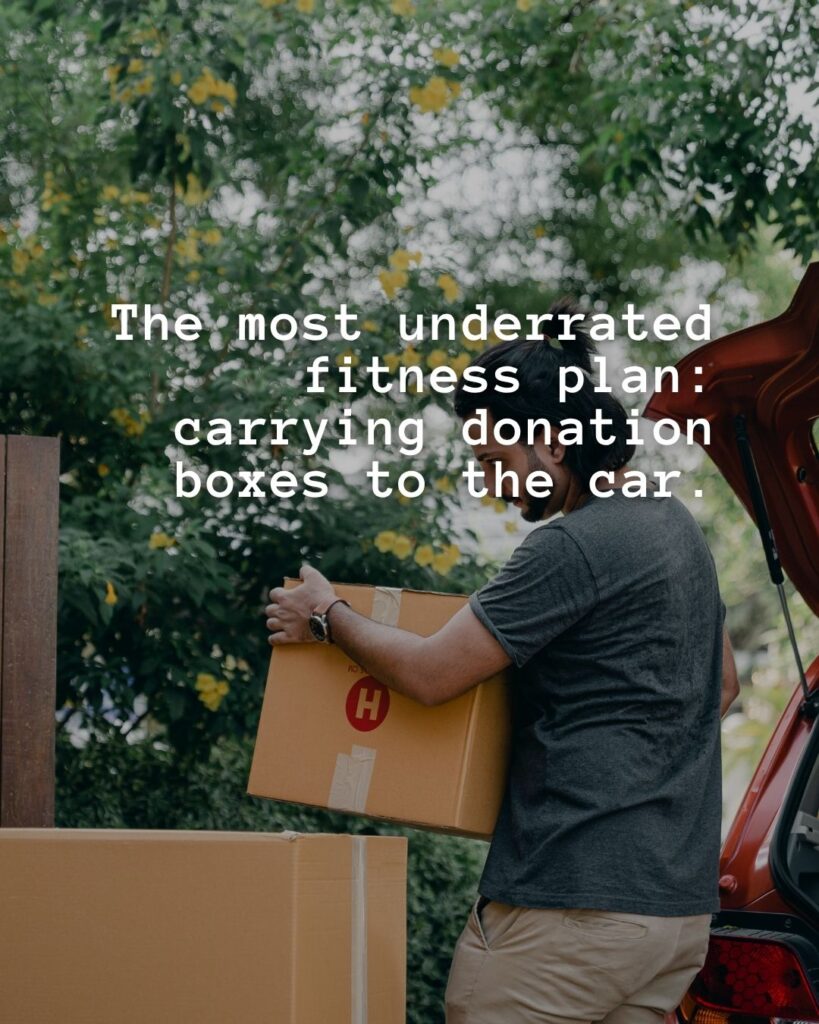 54 Funny Sayings About Clutter (That’ll Make You Feel Better About Yours) 37 The most underrated fitness plan: carrying donation boxes to the car…