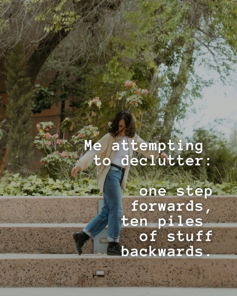 54 Funny Sayings About Clutter (That’ll Make You Feel Better About Yours) 7 Me attempting to declutter: one step forward, ten piles of stuff backwards