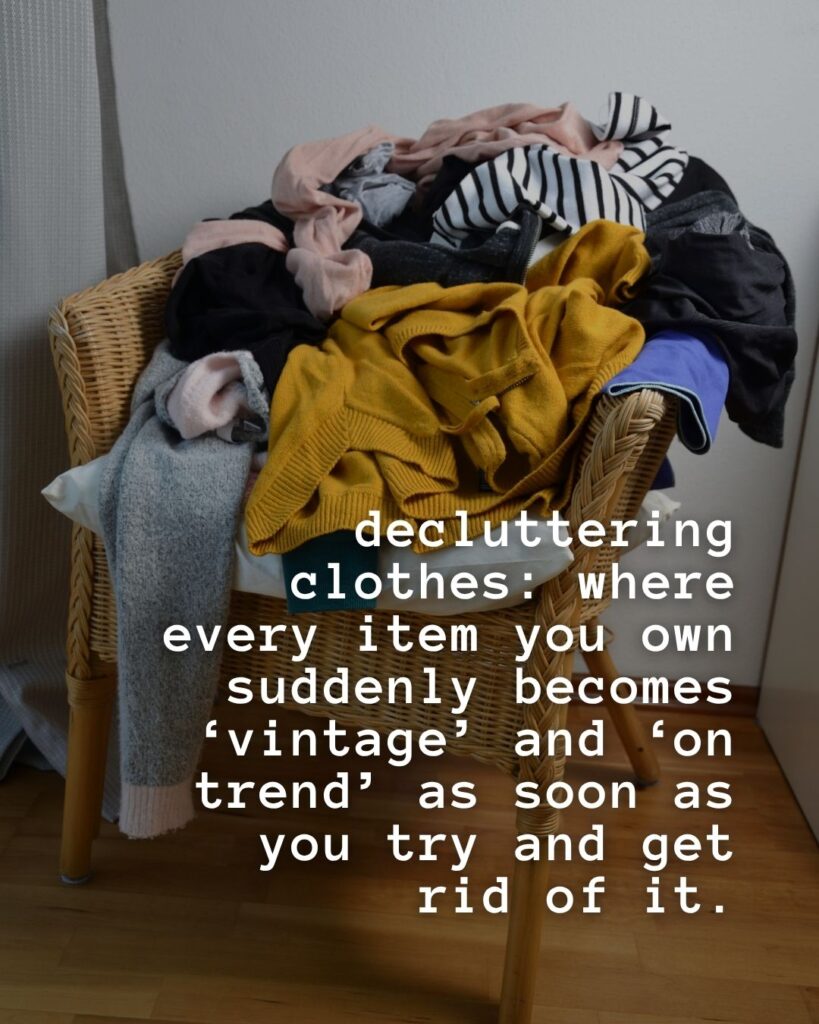 54 Funny Sayings About Clutter (That’ll Make You Feel Better About Yours) 9 decluttering clothes: where every item you own suddenly becomes 'vintage' and 'on-trend' as soon as you try and get rid of it