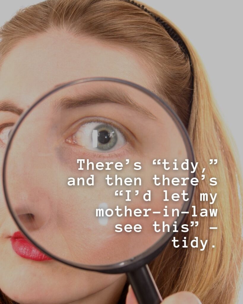 54 Funny Sayings About Clutter (That’ll Make You Feel Better About Yours) 46 There's 'tidy' and then there's 'I'd let my mother-in-law see this' tidy