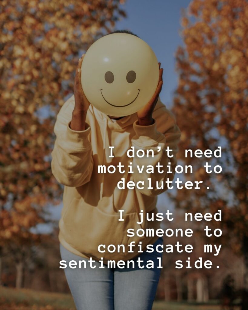 54 Funny Sayings About Clutter (That’ll Make You Feel Better About Yours) 17 I don't need the motivation to declutter. I just need someone to confiscate my sentimental side