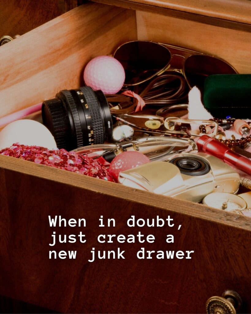 54 Funny Sayings About Clutter (That’ll Make You Feel Better About Yours) 4 When in doubt, just create a new junk drawer