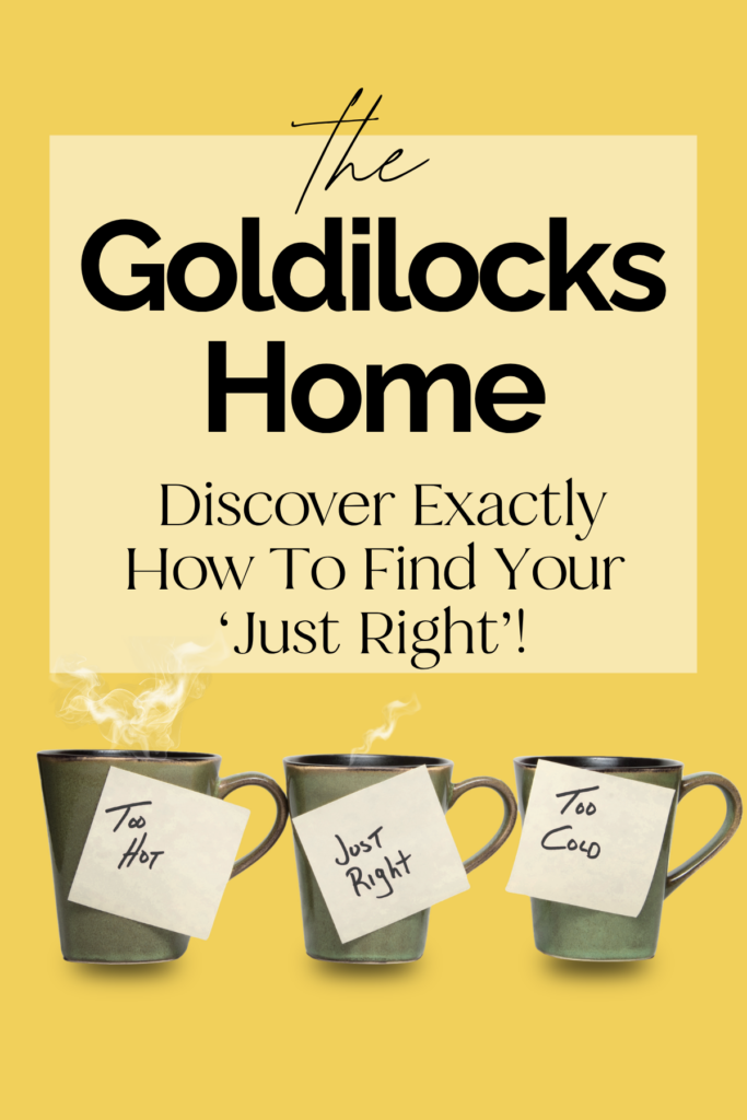 The Goldilocks Home: How To Find Your 'Just Right' 2 The Goldilocks Home: Discover Exactly How To Find Your 'Just Right'